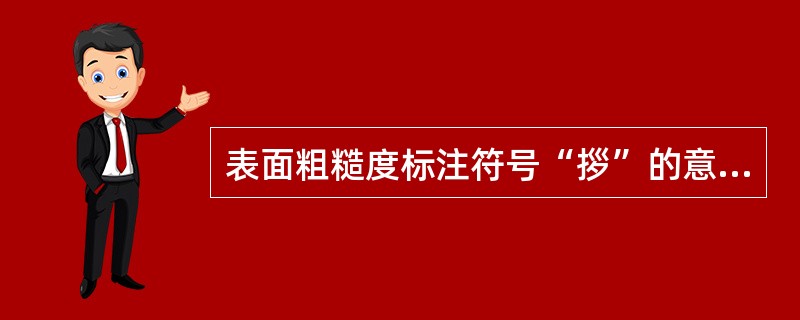 表面粗糙度标注符号“拶”的意义是（）。