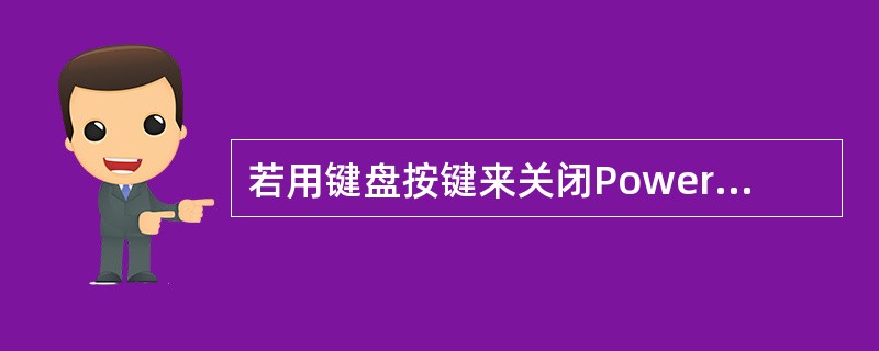 若用键盘按键来关闭PowerPoint，可以按（）键。