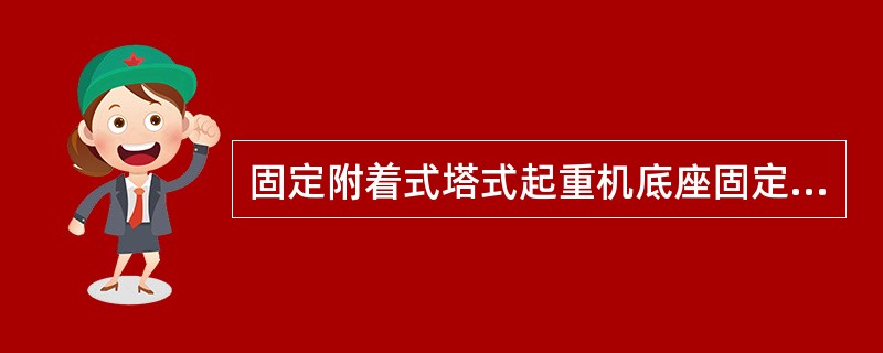 固定附着式塔式起重机底座固定在混凝土基础上，每隔16～20m，用锚固装置附着于建