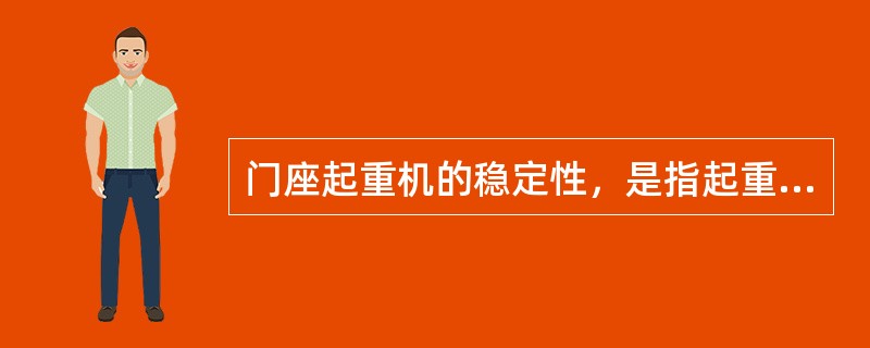 门座起重机的稳定性，是指起重机在自重作用下，抵抗翻倒的能力。