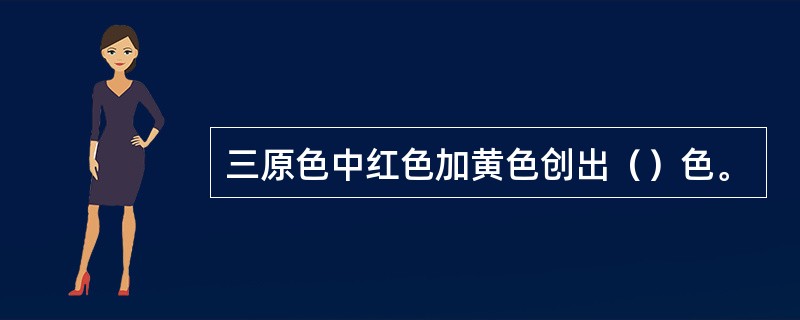三原色中红色加黄色创出（）色。