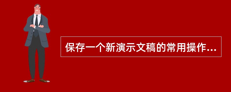 保存一个新演示文稿的常用操作是（）。
