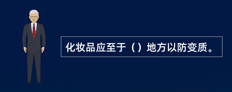 化妆品应至于（）地方以防变质。