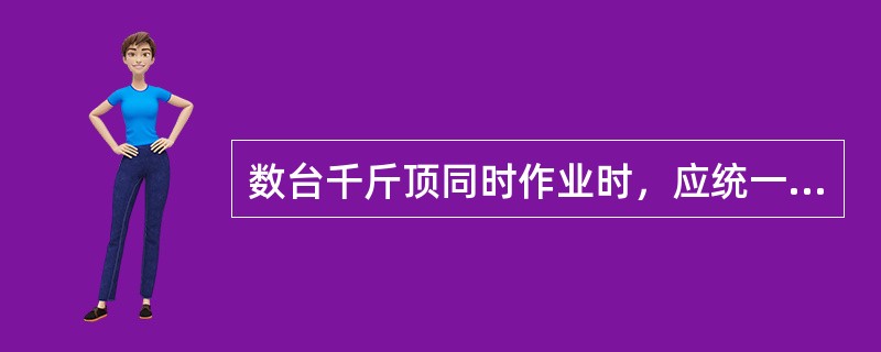 数台千斤顶同时作业时，应统一指挥，同起同落，保持重物平衡，防止发生倾倒事故，各项