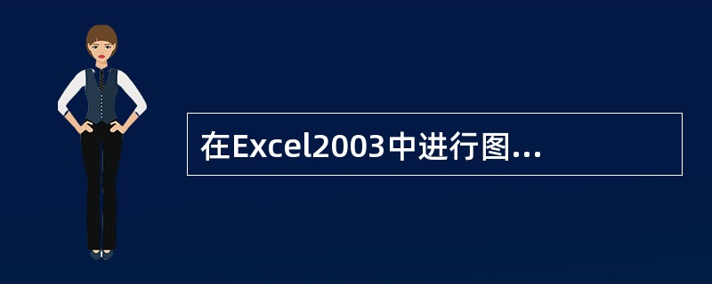 在Excel2003中进行图表创建时需要打开的对话框是（）。