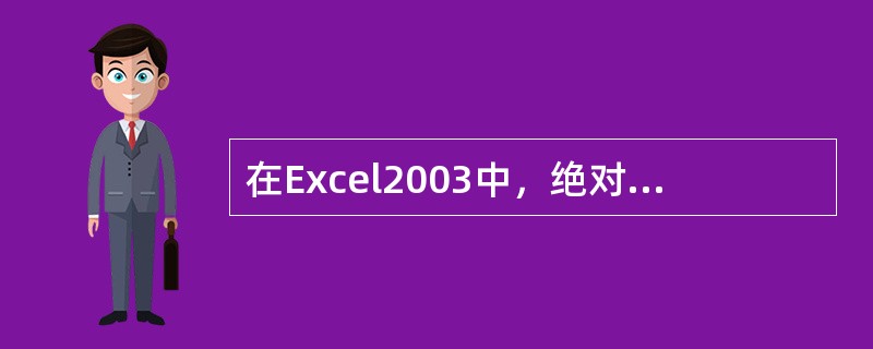 在Excel2003中，绝对引用是在单元格列标和行号前加上字符（）。