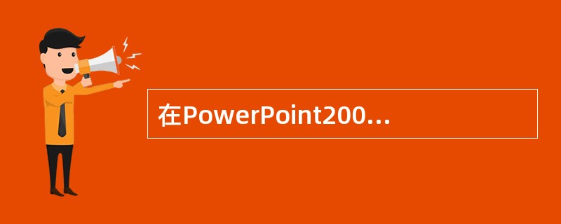 在PowerPoint2003中，下面说法错误的是（）。