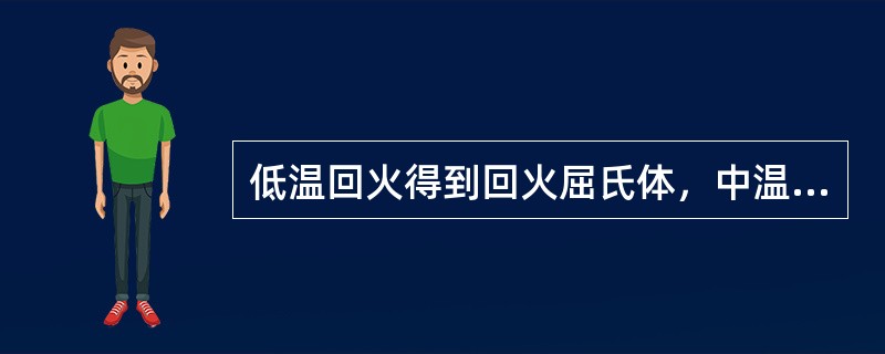 低温回火得到回火屈氏体，中温回火得到回火马氏体，高温回火得到索氏体。