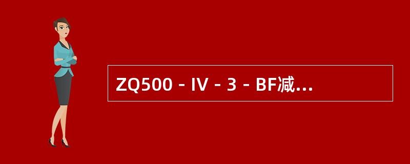 ZQ500－IV－3－BF减速器的标记中，“ZQ"是表示卧式圆弧齿轮减速器。