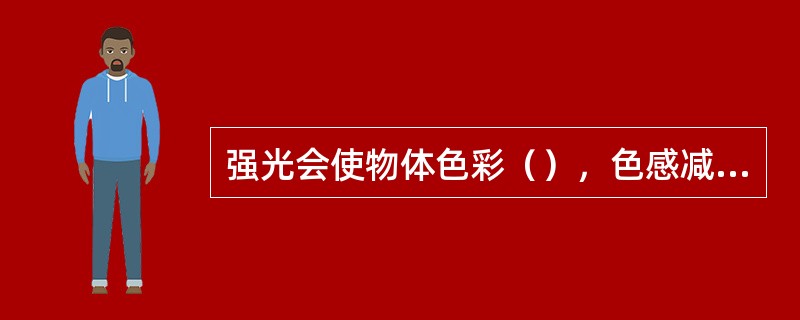 强光会使物体色彩（），色感减弱。