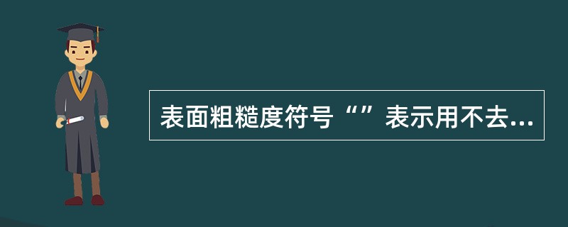 表面粗糙度符号“”表示用不去除材料方法获得的表面，Ra的最大允许值为3.2／μm