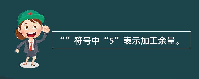 “”符号中“5”表示加工余量。