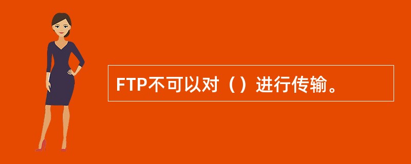 FTP不可以对（）进行传输。