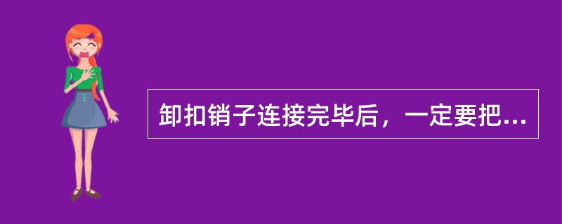 卸扣销子连接完毕后，一定要把开口销插牢，使用螺旋式卸扣时，一定要在拧紧后退回1.