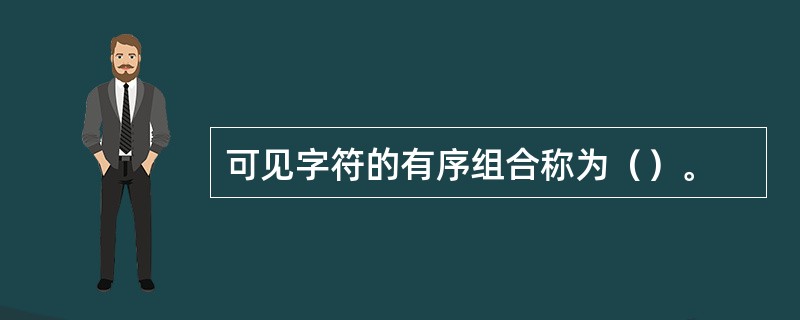 可见字符的有序组合称为（）。
