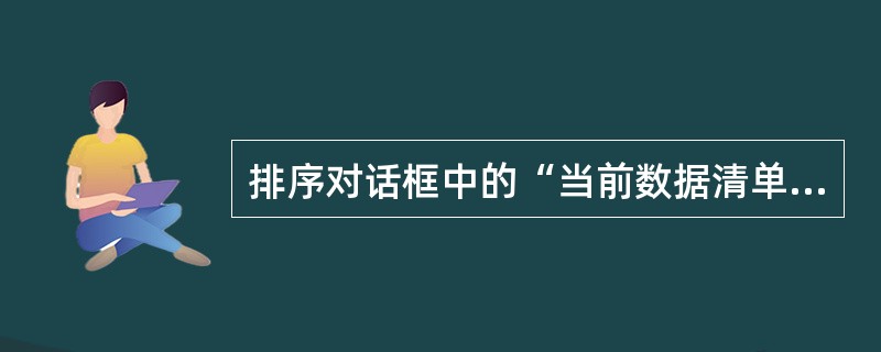 排序对话框中的“当前数据清单”中只有有标题行和无标题行两种选择。