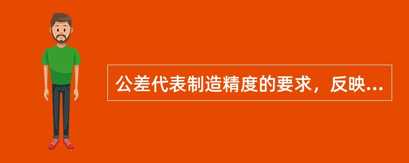 公差代表制造精度的要求，反映加工难易的程度，当基本尺寸相同时，公差越大，制造精度