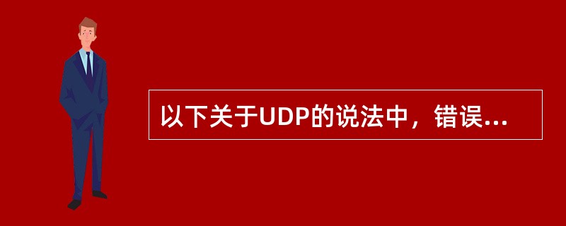 以下关于UDP的说法中，错误的是（）