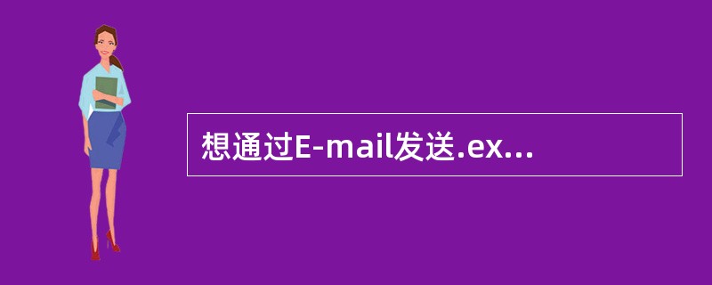 想通过E-mail发送.exe文件时，你可以（）。