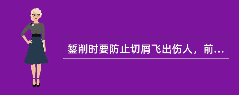錾削时要防止切屑飞出伤人，前面要有防护网，操作者在必要时可戴上防护眼镜。