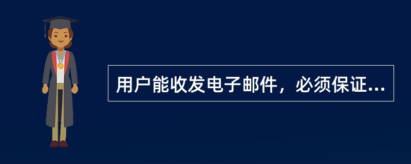 用户能收发电子邮件，必须保证（）。