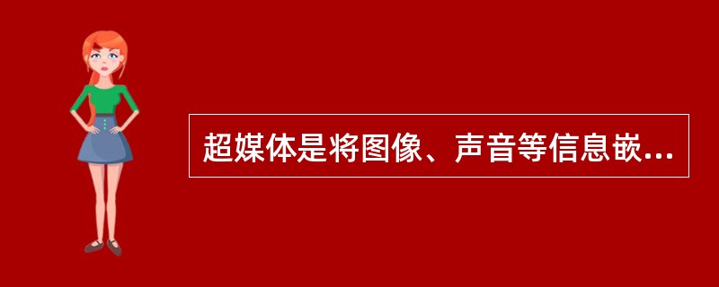 超媒体是将图像、声音等信息嵌入文本的技术，它是超级媒体的简称。