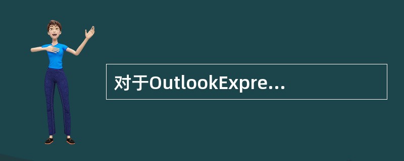 对于OutlookExpress，以下说法错误的是（）。