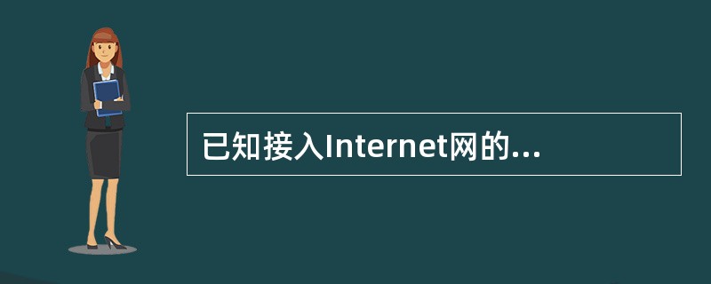 已知接入Internet网的计算机用户名为student,而连接的服务商主机名为