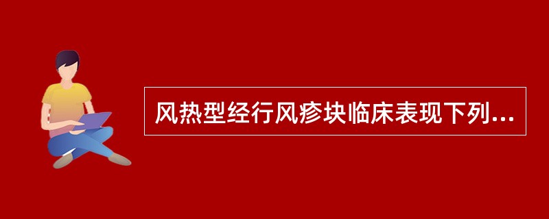 风热型经行风疹块临床表现下列哪－项是错的（）