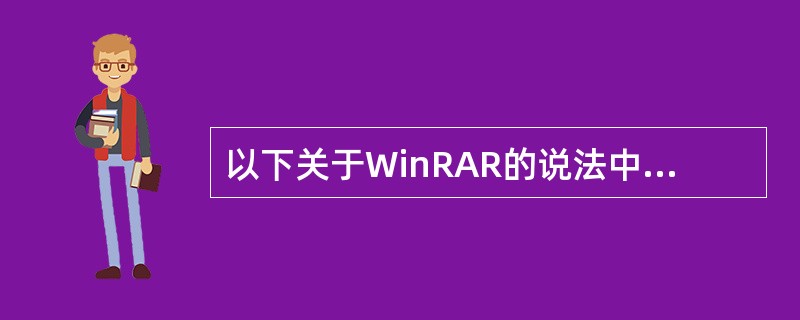 以下关于WinRAR的说法中，正确的是（）