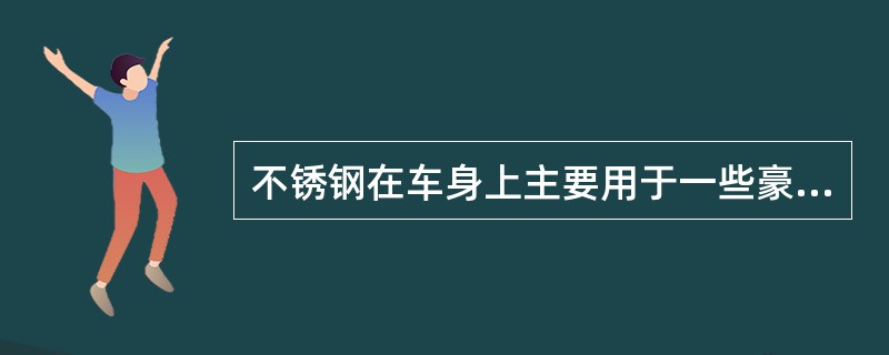 不锈钢在车身上主要用于一些豪华车的防腐蚀性部件。