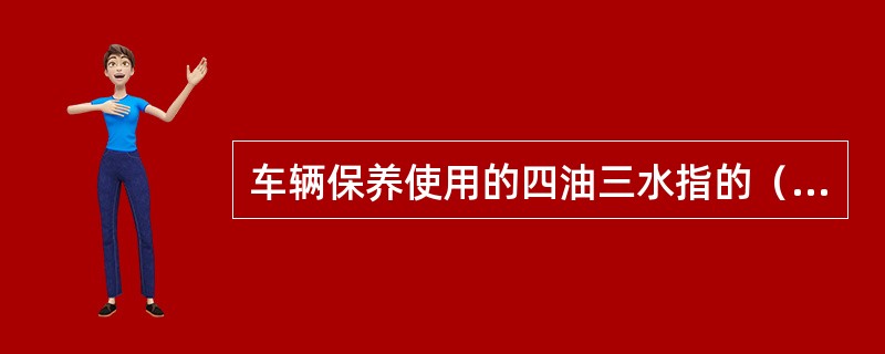 车辆保养使用的四油三水指的（）、（）、（）、（）、（）、（）、（）。