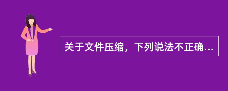 关于文件压缩，下列说法不正确的是（）。