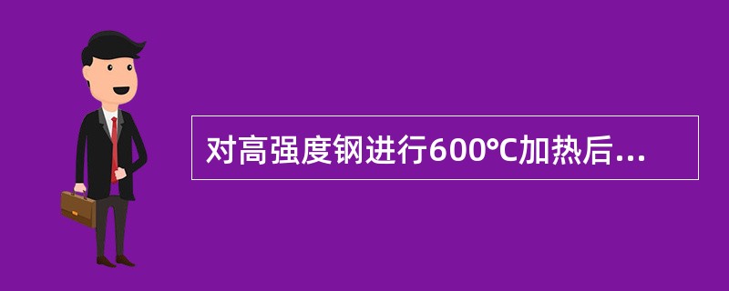 对高强度钢进行600℃加热后冷却，相当于对它进行了（）。