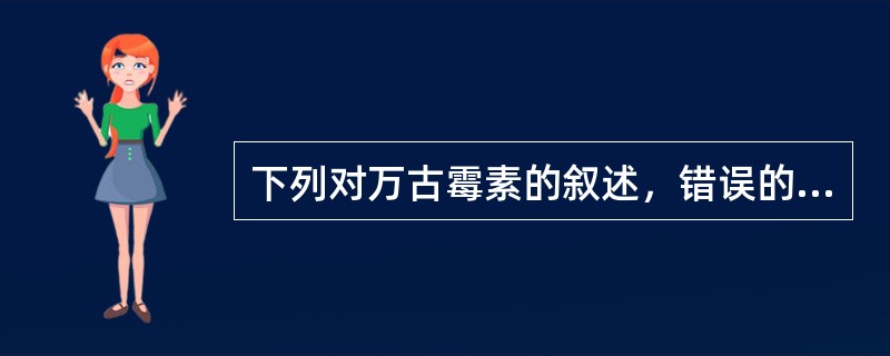 下列对万古霉素的叙述，错误的是（）