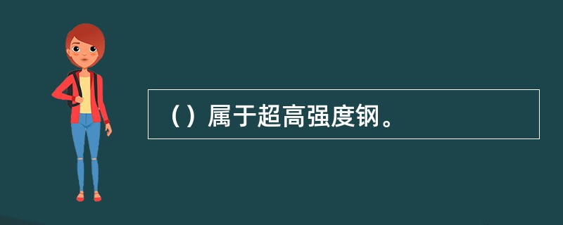 （）属于超高强度钢。