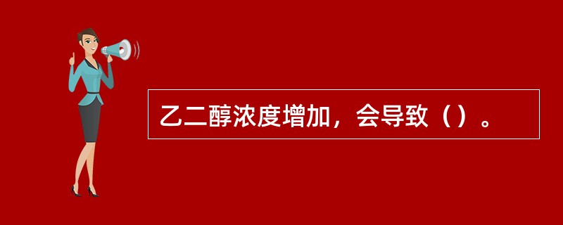 乙二醇浓度增加，会导致（）。