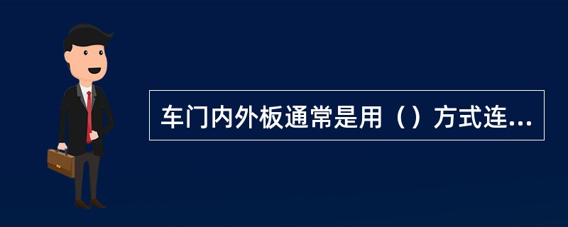 车门内外板通常是用（）方式连接的。