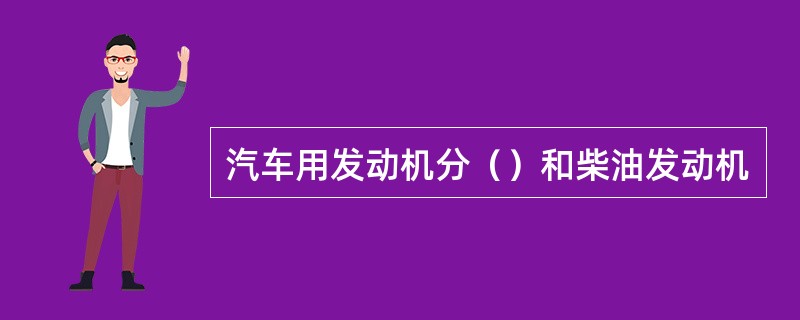 汽车用发动机分（）和柴油发动机