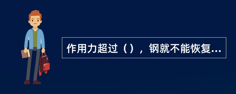 作用力超过（），钢就不能恢复原样。