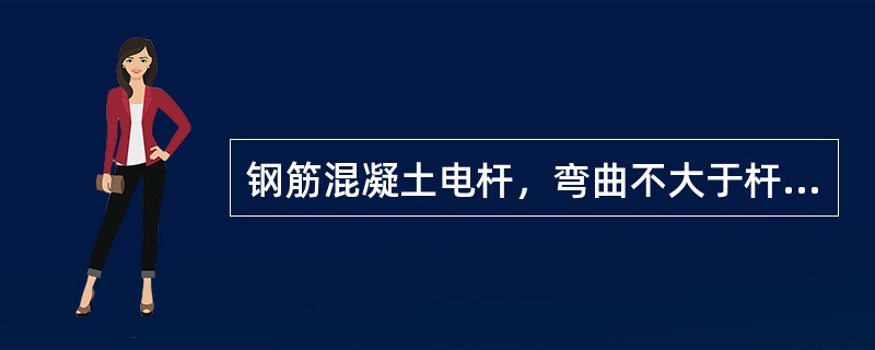 钢筋混凝土电杆，弯曲不大于杆长的（）。