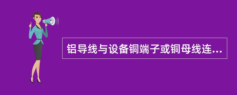 铝导线与设备铜端子或铜母线连接时，应采用铝接线端子。