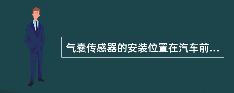气囊传感器的安装位置在汽车前方左右两侧，一般在（）。