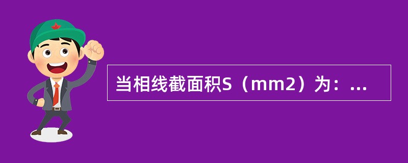 当相线截面积S（mm2）为：16＜S≤35时，相应保护导体的最小截面积不应小于（