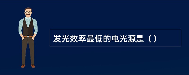 发光效率最低的电光源是（）