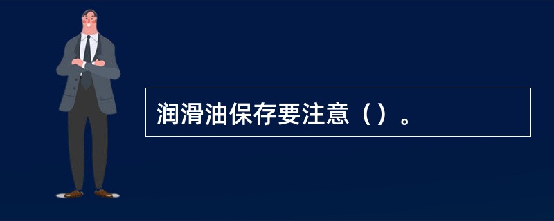 润滑油保存要注意（）。