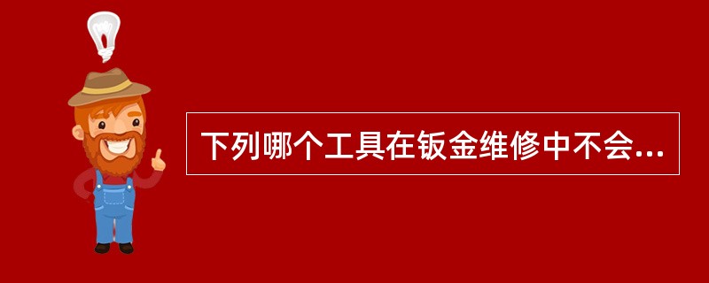 下列哪个工具在钣金维修中不会使用（）