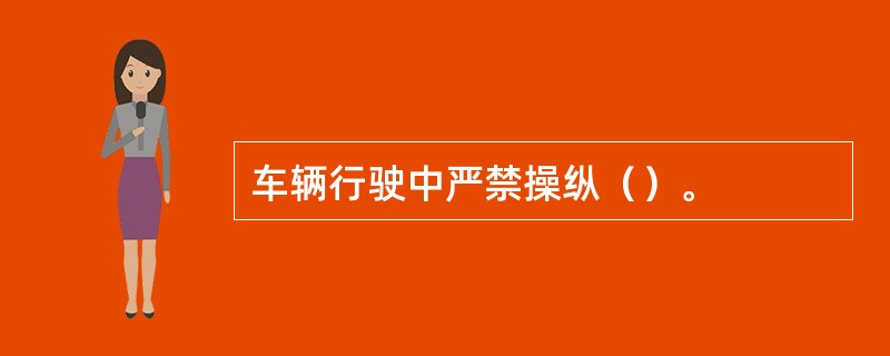 车辆行驶中严禁操纵（）。