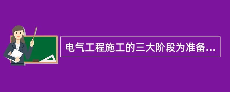 电气工程施工的三大阶段为准备阶段、施工阶段和结算阶段。