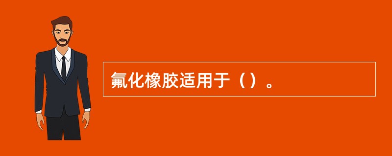 氟化橡胶适用于（）。